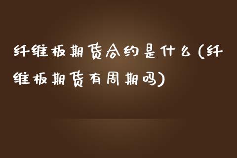 纤维板期货合约是什么(纤维板期货有周期吗)_https://www.zztgc.com_黄金期货_第1张