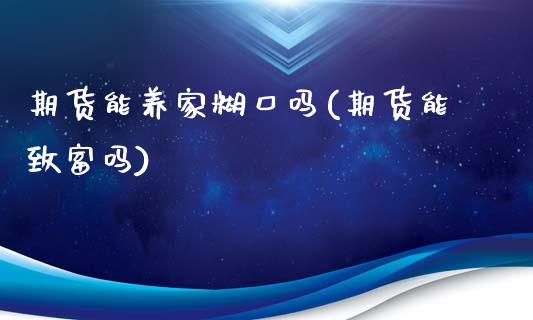 期货能养家糊口吗(期货能致富吗)_https://www.zztgc.com_期货直播_第1张