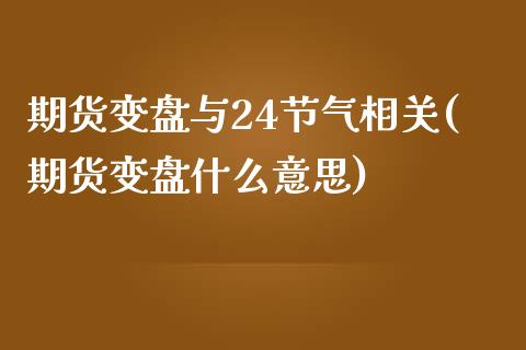 期货变盘与24节气相关(期货变盘什么意思)_期货直播_第1张_珍投期货网 期货变盘与24节气相关(期货变盘什么意思)_https://www.zztgc.com_期货直播_第1张