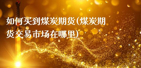 如何买到煤炭期货(煤炭期货交易市场在哪里)_https://www.zztgc.com_黄金期货_第1张