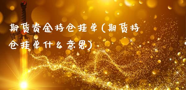 期货资金持仓挂单(期货持仓挂单什么意思)_https://www.zztgc.com_原油期货_第1张