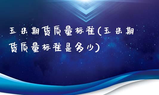 玉米期货质量标准(玉米期货质量标准是多少)_https://www.zztgc.com_期货行情_第1张