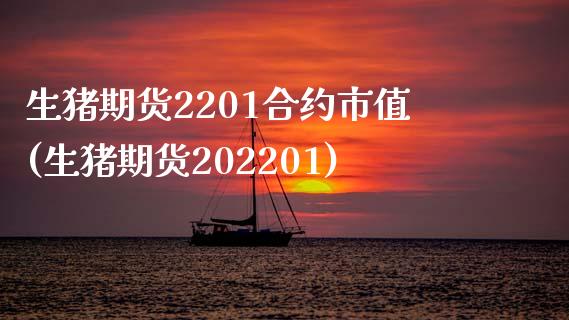 生猪期货2201合约市值(生猪期货202201)_https://www.zztgc.com_期货开户_第1张