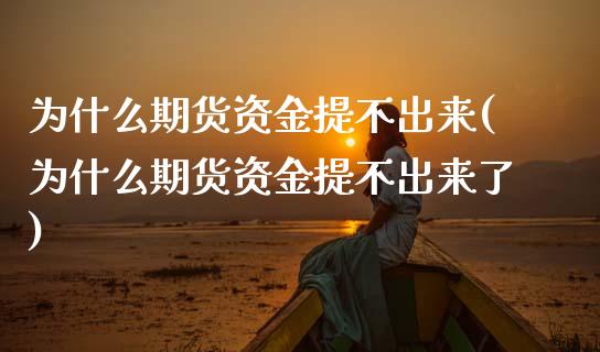 为什么期货资金提不出来(为什么期货资金提不出来了)_https://www.zztgc.com_期货直播_第1张