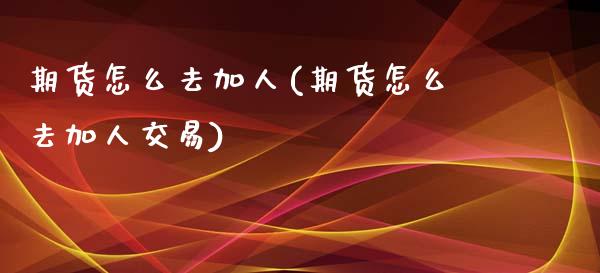 期货怎么去加人(期货怎么去加人交易)_https://www.zztgc.com_原油期货_第1张