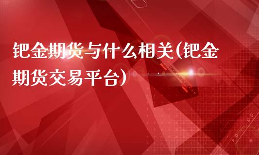 钯金期货与什么相关(钯金期货交易平台)_https://www.zztgc.com_期货开户_第1张