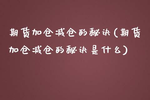 期货加仓减仓的秘诀(期货加仓减仓的秘诀是什么)_https://www.zztgc.com_期货直播_第1张