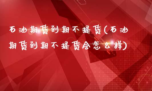 石油期货到期不提货(石油期货到期不提货会怎么样)_原油期货_第1张_珍投期货网 石油期货到期不提货(石油期货到期不提货会怎么样)_https://www.zztgc.com_原油期货_第1张