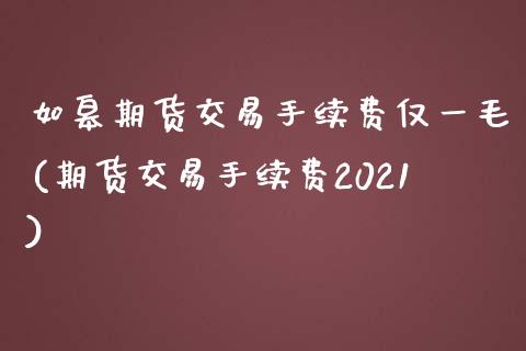 如皋期货交易手续费仅一毛(期货交易手续费2021)_https://www.zztgc.com_期货行情_第1张