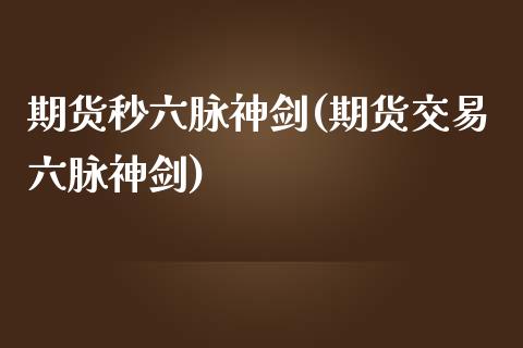 期货秒六脉神剑(期货交易六脉神剑)_https://www.zztgc.com_期货直播_第1张