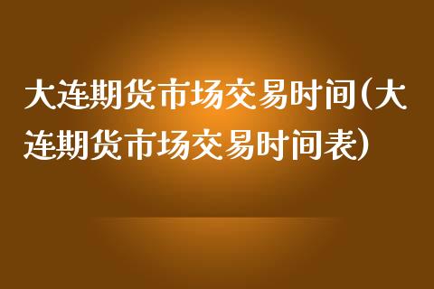 大连期货市场交易时间(大连期货市场交易时间表)_https://www.zztgc.com_原油期货_第1张