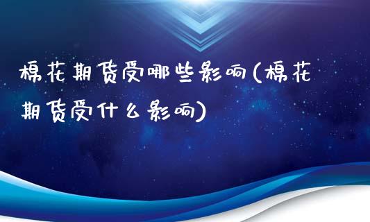 棉花期货受哪些影响(棉花期货受什么影响)_https://www.zztgc.com_期货直播_第1张