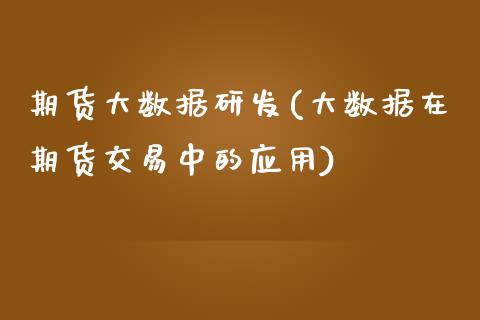 期货大数据研发(大数据在期货交易中的应用)_https://www.zztgc.com_期货直播_第1张