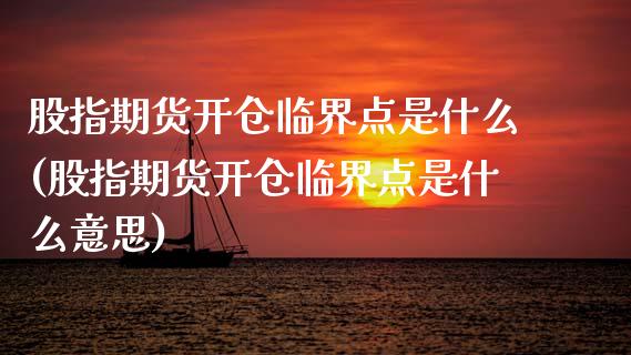 股指期货开仓临界点是什么(股指期货开仓临界点是什么意思)_https://www.zztgc.com_期货入门_第1张