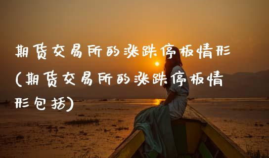 期货交易所的涨跌停板情形(期货交易所的涨跌停板情形包括)_https://www.zztgc.com_期货入门_第1张