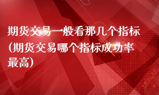 期货交易一般看那几个指标(期货交易哪个指标成功率最高)_https://www.zztgc.com_黄金期货_第1张