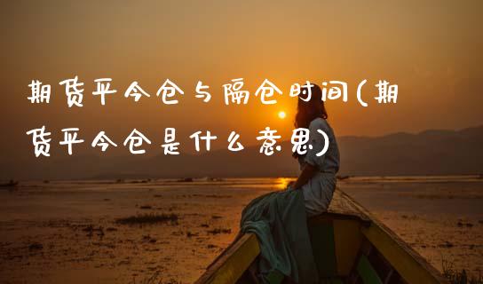 期货平今仓与隔仓时间(期货平今仓是什么意思)_https://www.zztgc.com_黄金期货_第1张