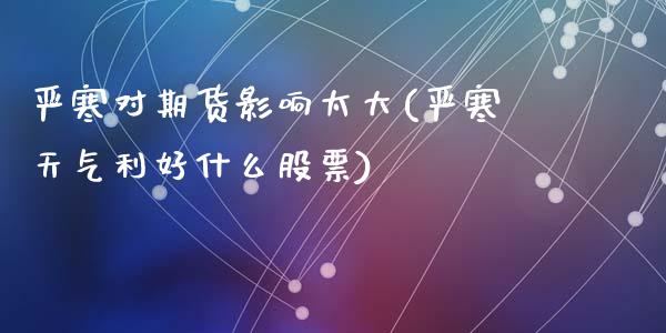 严寒对期货影响太大(严寒天气利好什么股票)_https://www.zztgc.com_期货行情_第1张