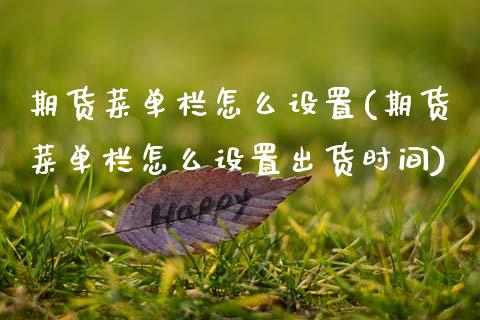 期货菜单栏怎么设置(期货菜单栏怎么设置出货时间)_https://www.zztgc.com_黄金期货_第1张