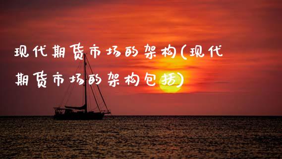 现代期货市场的架构(现代期货市场的架构包括)_https://www.zztgc.com_原油期货_第1张