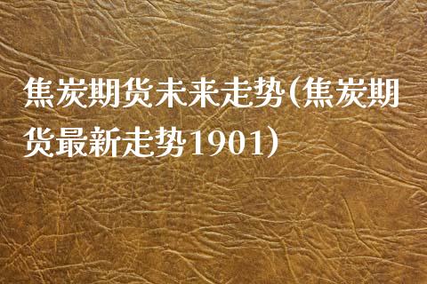 焦炭期货未来走势(焦炭期货最新走势1901)_https://www.zztgc.com_黄金期货_第1张