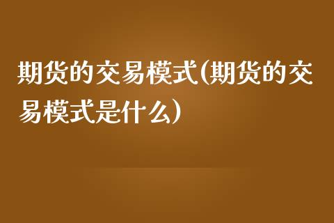 期货的交易模式(期货的交易模式是什么)_https://www.zztgc.com_期货行情_第1张