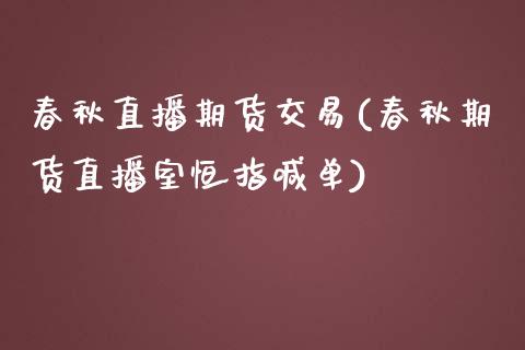 春秋直播期货交易(春秋期货直播室恒指喊单)_https://www.zztgc.com_期货行情_第1张