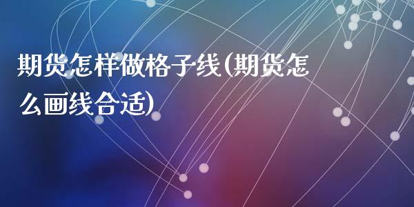 期货怎样做格子线(期货怎么画线合适)_https://www.zztgc.com_期货行情_第1张