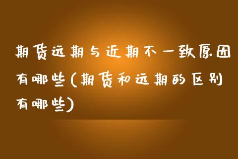期货远期与近期不一致原因有哪些(期货和远期的区别有哪些)_https://www.zztgc.com_原油期货_第1张