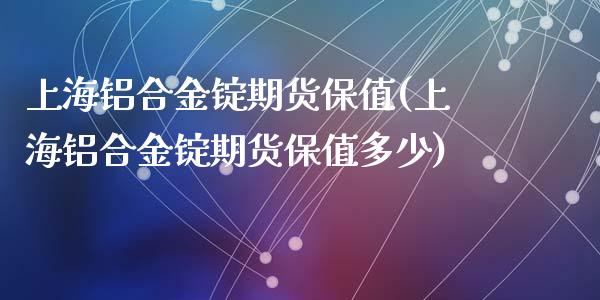 上海铝合金锭期货保值(上海铝合金锭期货保值多少)_https://www.zztgc.com_黄金期货_第1张