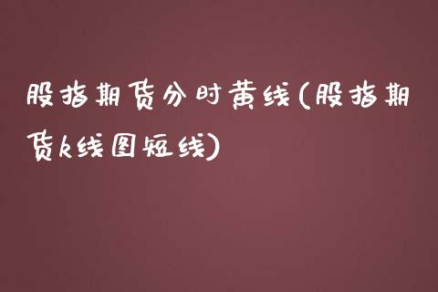 股指期货分时黄线(股指期货k线图短线)_https://www.zztgc.com_期货直播_第1张