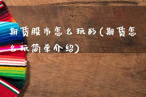 期货股市怎么玩的(期货怎么玩简单介绍)_https://www.zztgc.com_期货入门_第1张