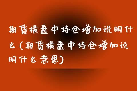 期货横盘中持仓增加说明什么(期货横盘中持仓增加说明什么意思)_https://www.zztgc.com_黄金期货_第1张
