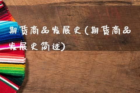 期货商品发展史(期货商品发展史简述)_https://www.zztgc.com_期货开户_第1张