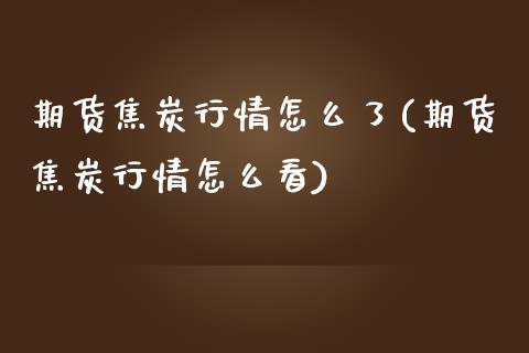 期货焦炭行情怎么了(期货焦炭行情怎么看)_https://www.zztgc.com_期货直播_第1张
