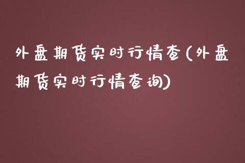 外盘期货实时行情查(外盘期货实时行情查询)_https://www.zztgc.com_期货直播_第1张