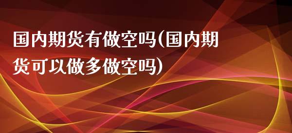国内期货有做空吗(国内期货可以做多做空吗)_https://www.zztgc.com_期货行情_第1张