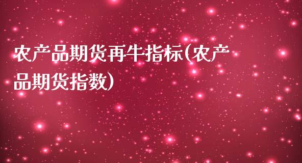 农产品期货再牛指标(农产品期货指数)_https://www.zztgc.com_原油期货_第1张
