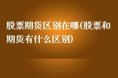 股票期货区别在哪(股票和期货有什么区别)_https://www.zztgc.com_黄金期货_第1张