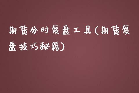 期货分时复盘工具(期货复盘技巧秘籍)_https://www.zztgc.com_期货直播_第1张