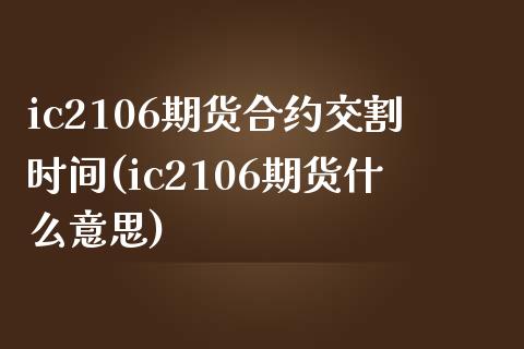 ic2106期货合约交割时间(ic2106期货什么意思)_https://www.zztgc.com_期货行情_第1张