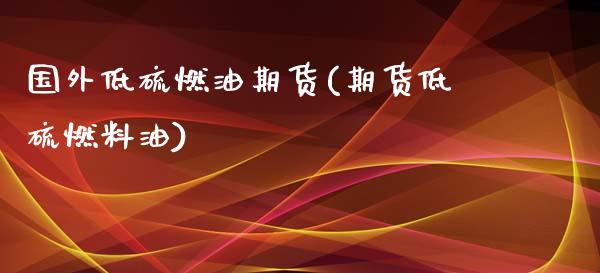 国外低硫燃油期货(期货低硫燃料油)_https://www.zztgc.com_期货入门_第1张