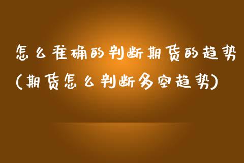 怎么准确的判断期货的趋势(期货怎么判断多空趋势)_https://www.zztgc.com_期货直播_第1张