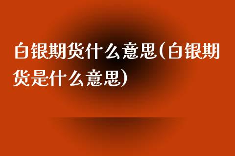 白银期货什么意思(白银期货是什么意思)_https://www.zztgc.com_原油期货_第1张