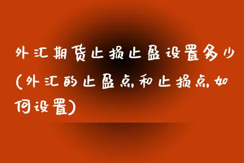 外汇期货止损止盈设置多少(外汇的止盈点和止损点如何设置)_https://www.zztgc.com_黄金期货_第1张