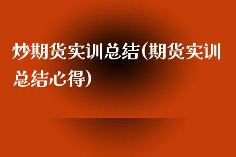 炒期货实训总结(期货实训总结心得)_https://www.zztgc.com_期货直播_第1张