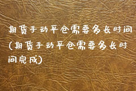 期货手动平仓需要多长时间(期货手动平仓需要多长时间完成)_https://www.zztgc.com_黄金期货_第1张