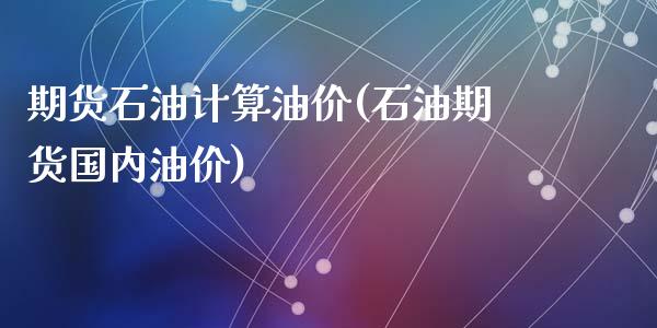期货石油计算油价(石油期货国内油价)_https://www.zztgc.com_原油期货_第1张