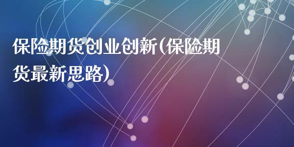 保险期货创业创新(保险期货最新思路)_https://www.zztgc.com_期货行情_第1张