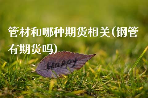管材和哪种期货相关(钢管有期货吗)_https://www.zztgc.com_黄金期货_第1张